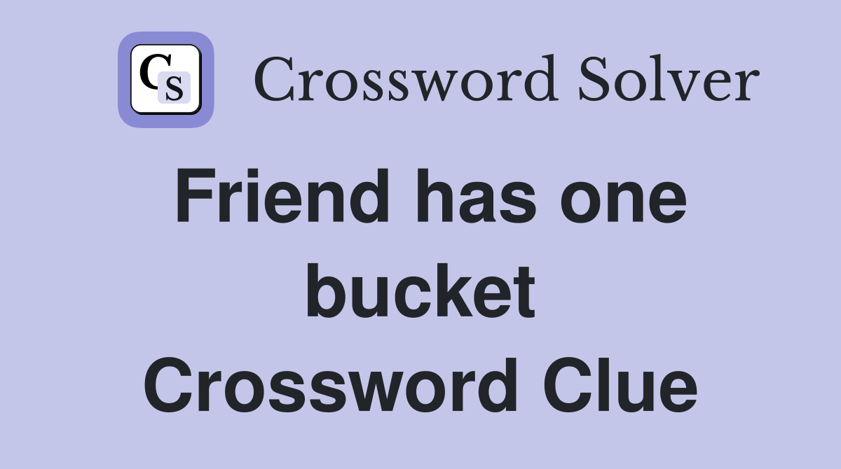 Friend has one bucket Crossword Clue