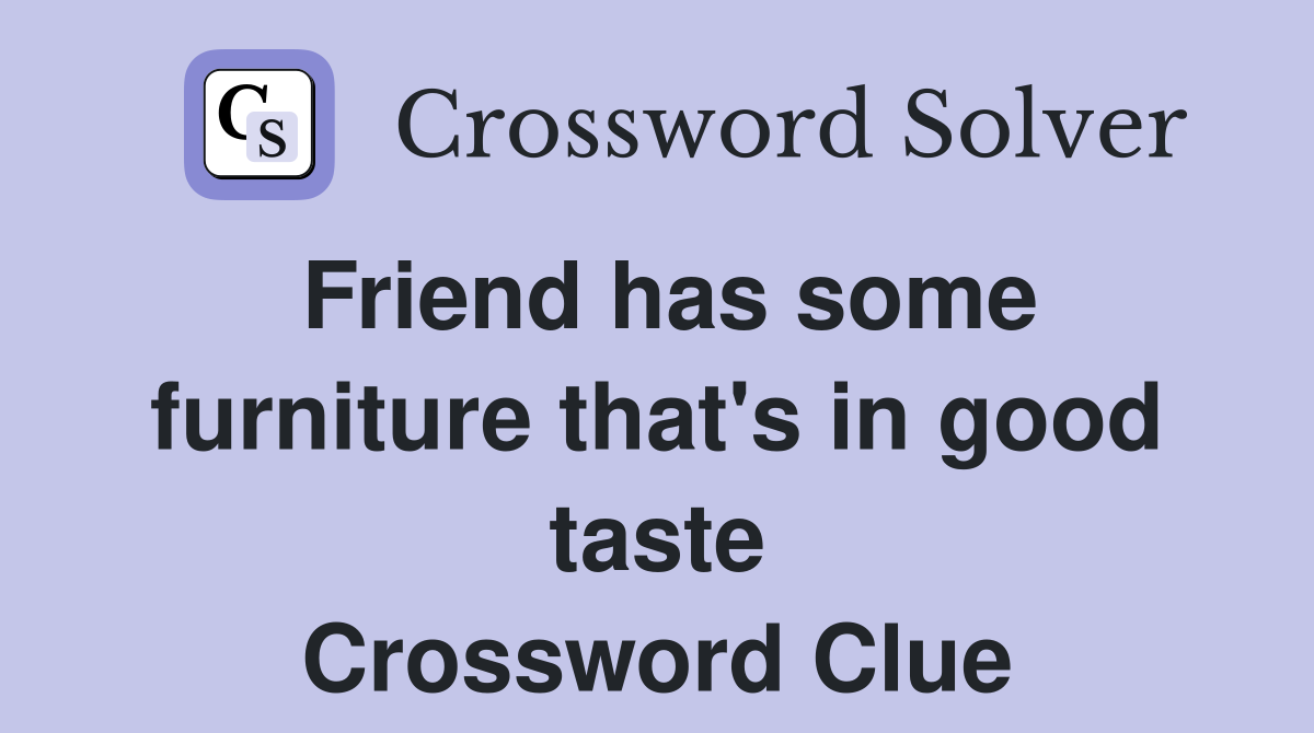 Friend has some furniture that's in good taste Crossword Clue