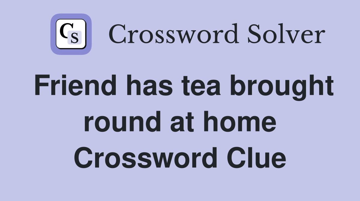Friend has tea brought round at home Crossword Clue