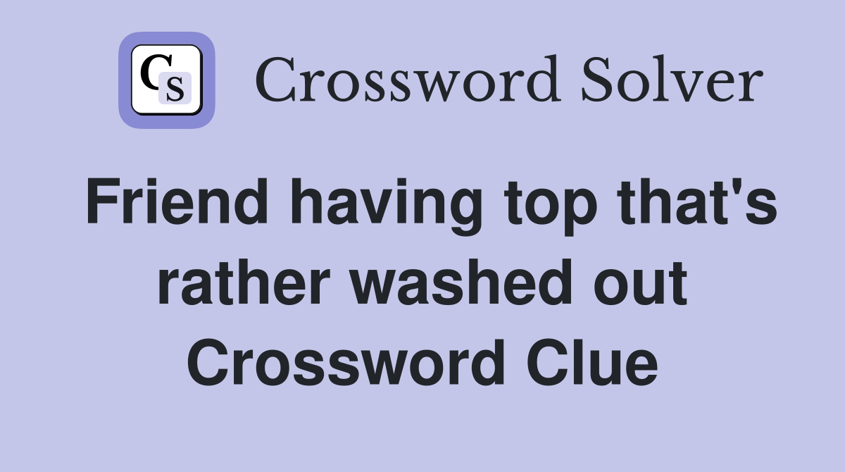 Friend having top that's rather washed out Crossword Clue