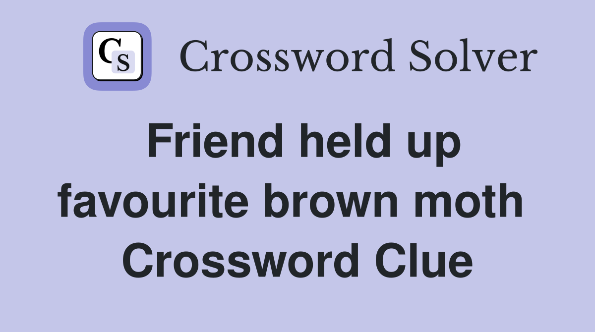 Friend held up favourite brown moth  Crossword Clue