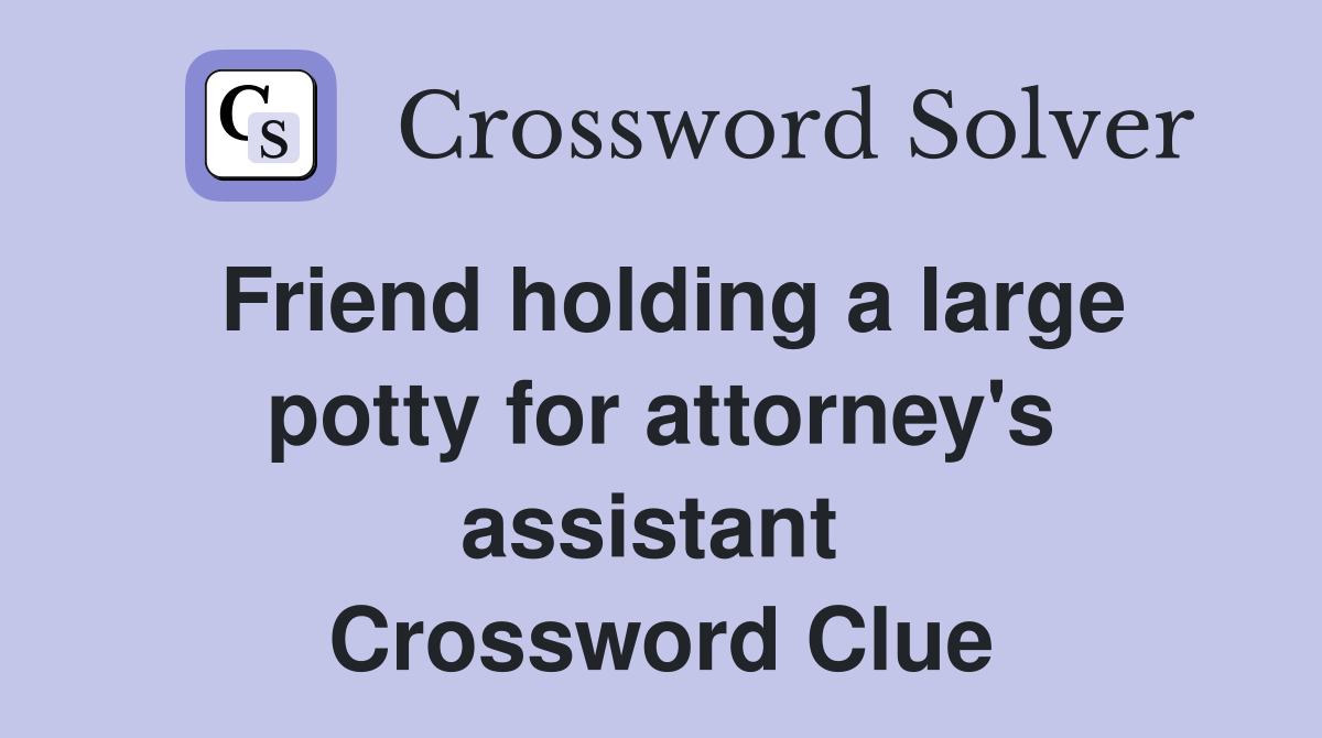 Friend holding a large potty for attorney's assistant  Crossword Clue