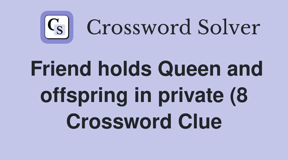 Friend holds Queen and offspring in private (8) Crossword Clue Friend holds Queen and offspring in private (8) Crossword Clue