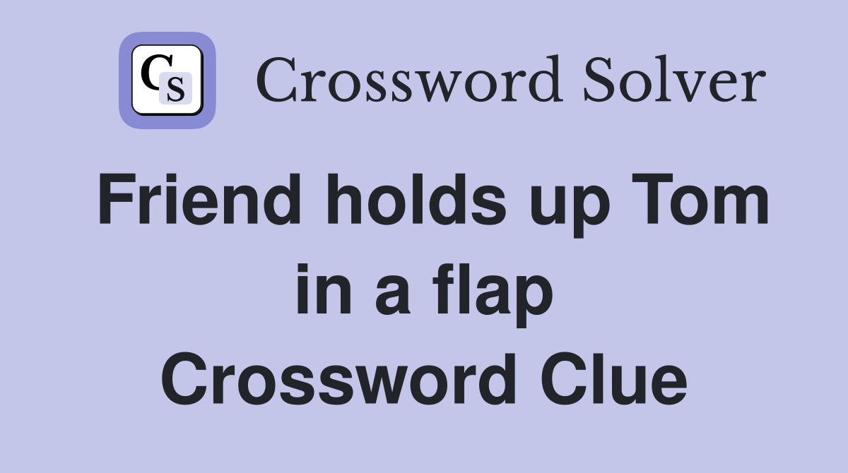Friend holds up Tom in a flap Crossword Clue