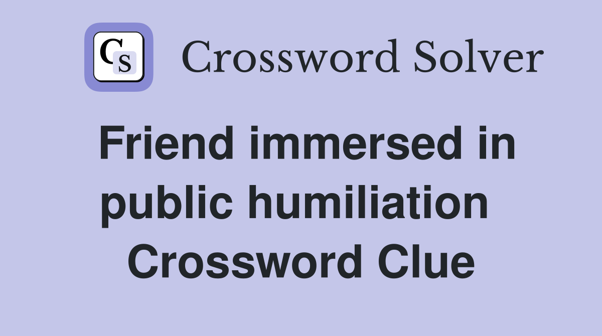 Friend immersed in public humiliation  Crossword Clue