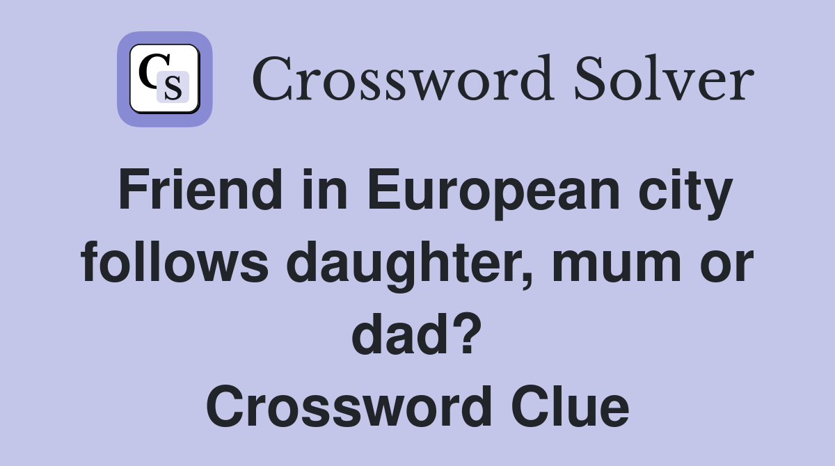 Friend in European city follows daughter, mum or dad? Crossword Clue