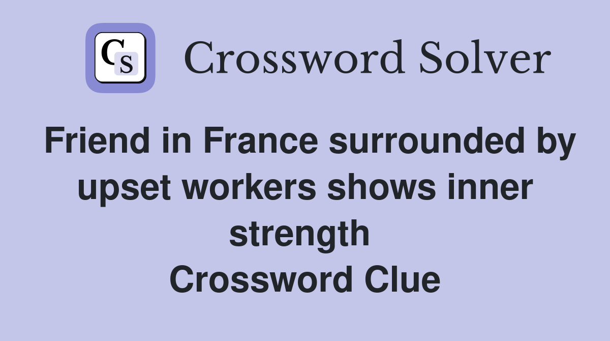 Friend in France surrounded by upset workers shows inner strength  Crossword Clue