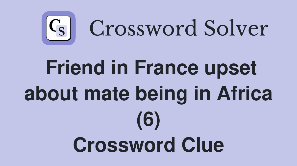 Friend in France upset about mate being in Africa (6) Crossword Clue