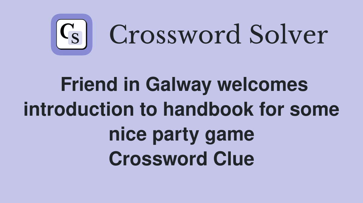 Friend in Galway welcomes introduction to handbook for some nice party game Crossword Clue