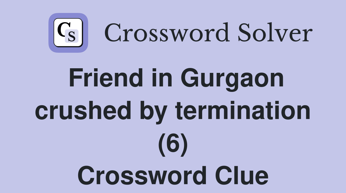 Friend in Gurgaon crushed by termination (6) Crossword Clue