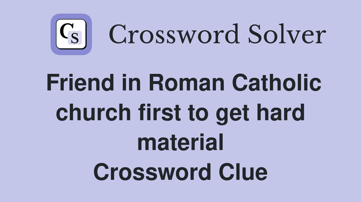 Friend in Roman Catholic church first to get hard material Crossword Clue