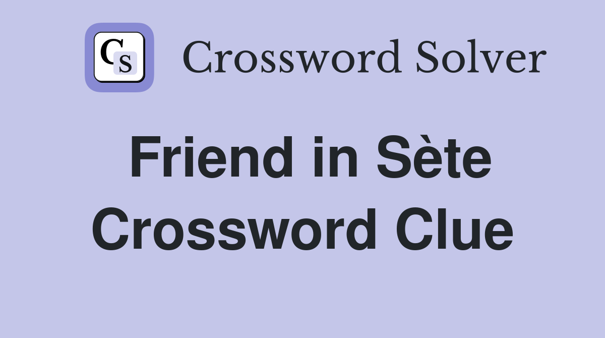 Friend in Sète Crossword Clue