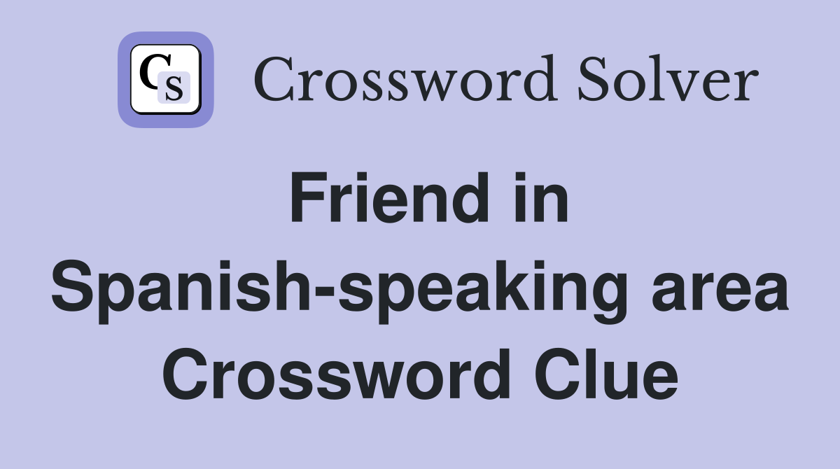 Friend in Spanish-speaking area Crossword Clue