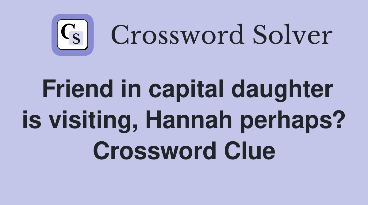 Friend in capital daughter is visiting, Hannah perhaps? Crossword Clue