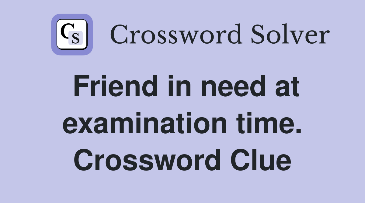 Friend in need at examination time. Crossword Clue