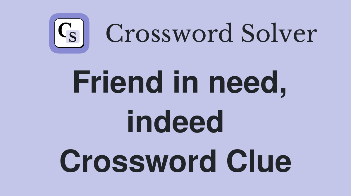 Friend in need, indeed Crossword Clue