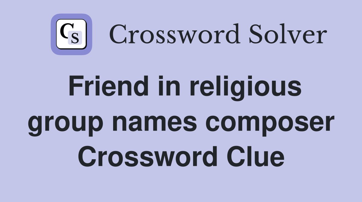 Friend in religious group names composer Crossword Clue