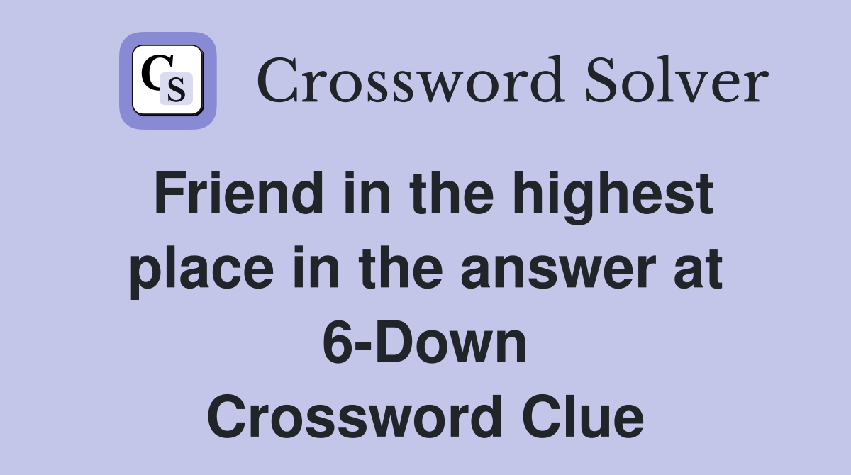 Friend in the highest place in the answer at 6-Down Crossword Clue