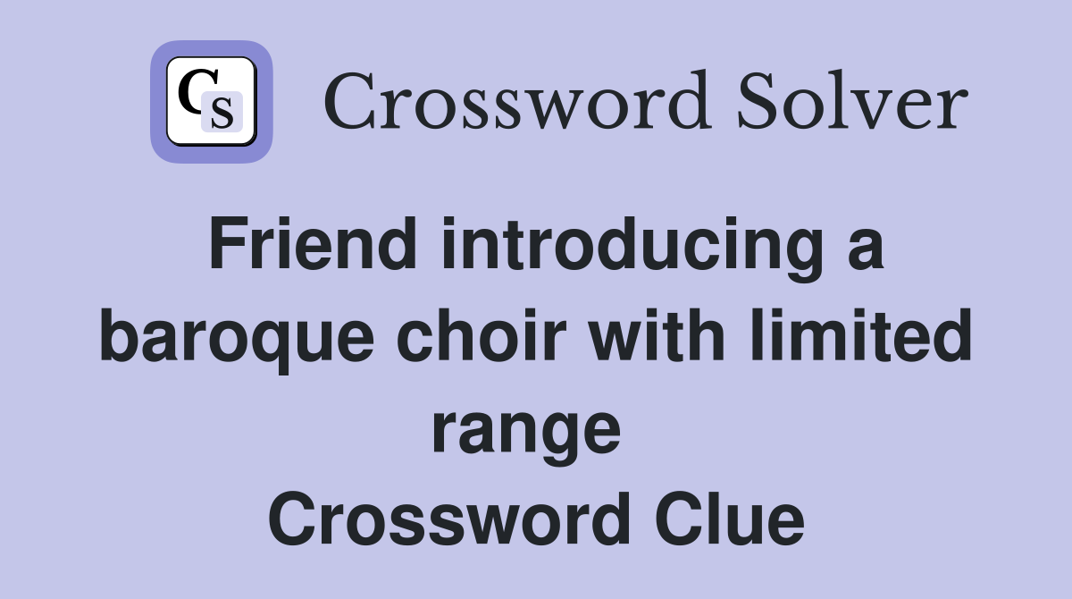 Friend introducing a baroque choir with limited range  Crossword Clue