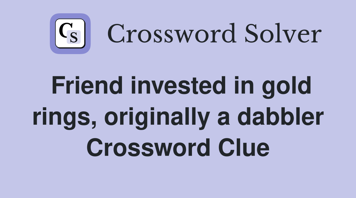 Friend invested in gold rings, originally a dabbler Crossword Clue