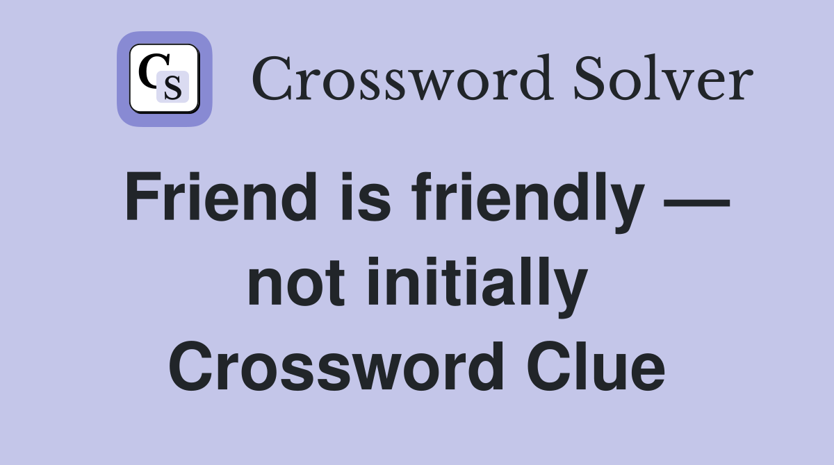 Friend is friendly — not initially Crossword Clue