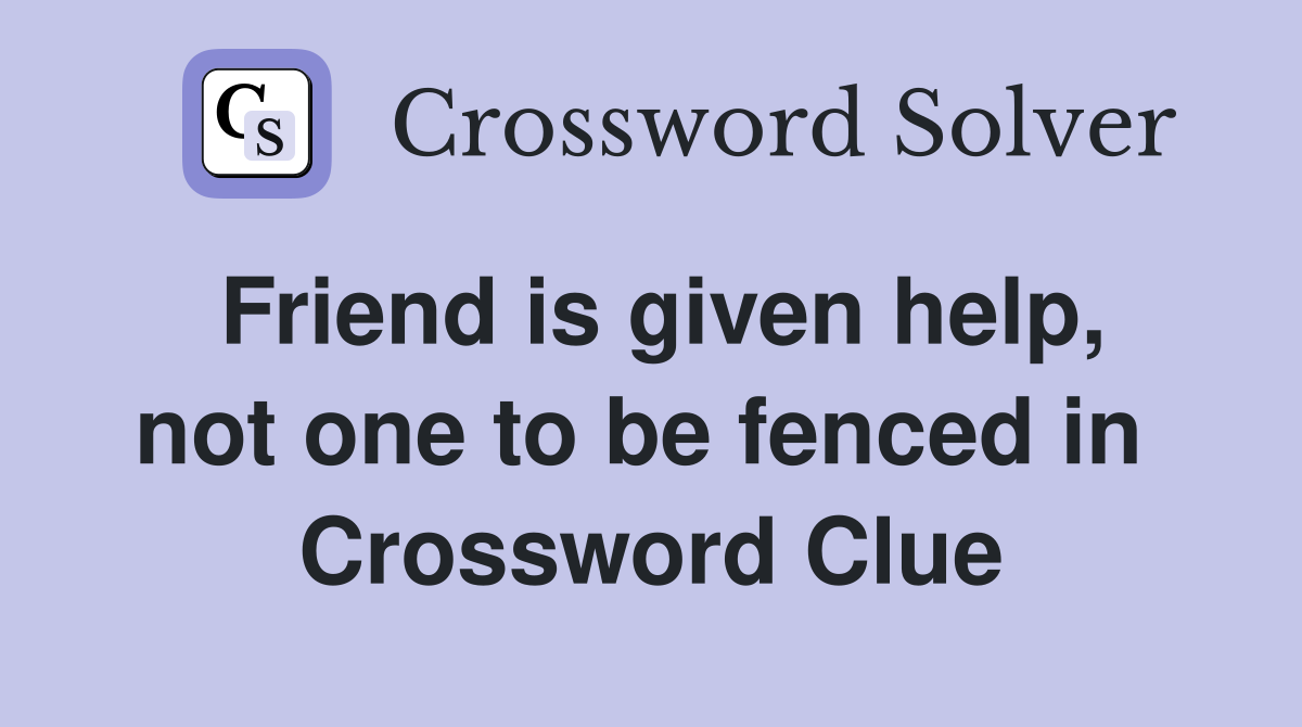 Friend is given help, not one to be fenced in  Crossword Clue
