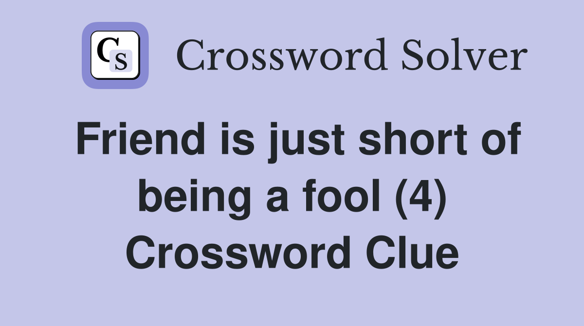 Friend is just short of being a fool (4) Crossword Clue