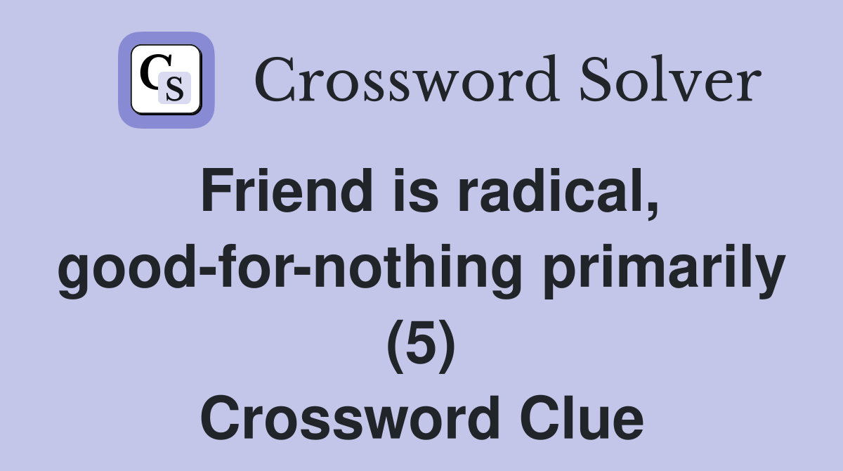 Friend is radical, good-for-nothing primarily (5) Crossword Clue