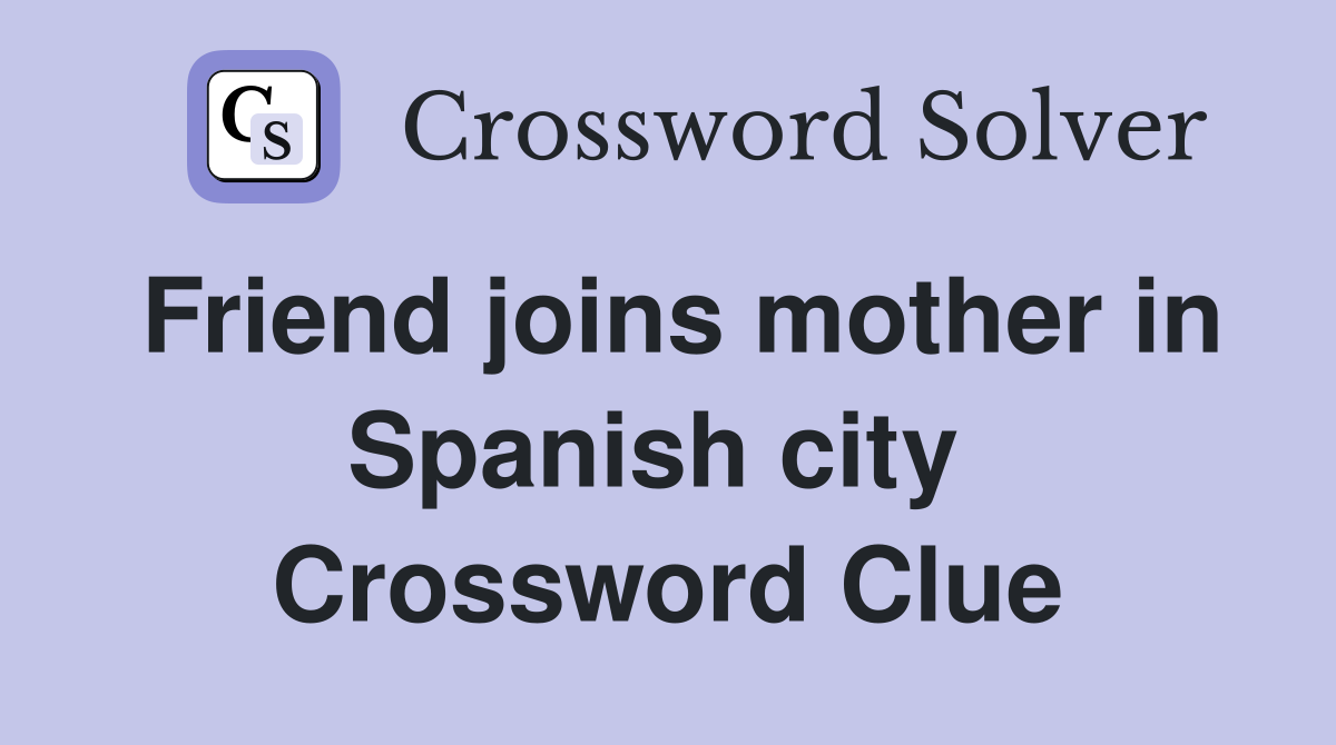 Friend joins mother in Spanish city  Crossword Clue