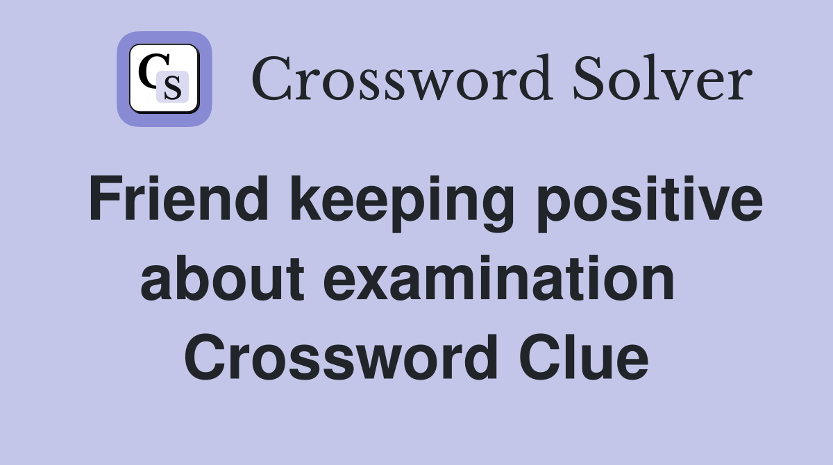 Friend keeping positive about examination  Crossword Clue