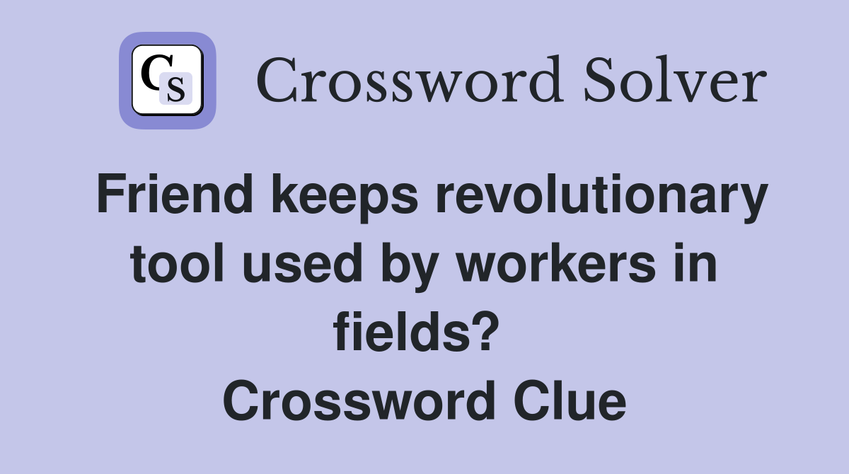 Friend keeps revolutionary tool used by workers in fields?  Crossword Clue