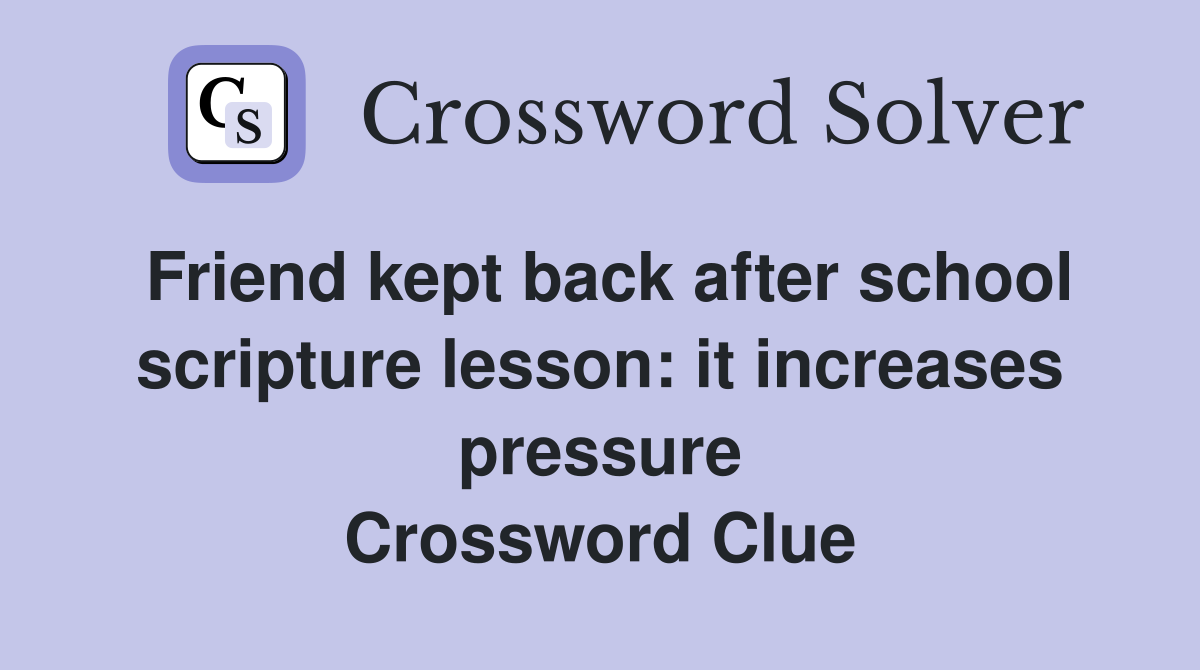 Friend kept back after school scripture lesson: it increases pressure Crossword Clue