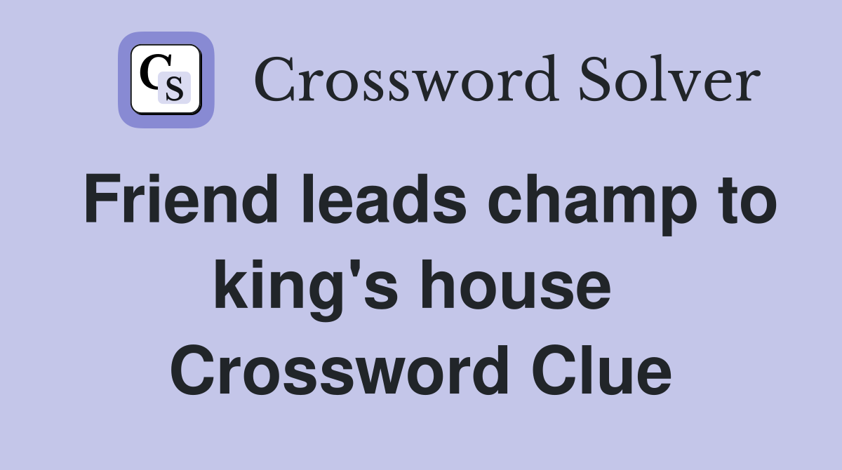 Friend leads champ to king's house  Crossword Clue