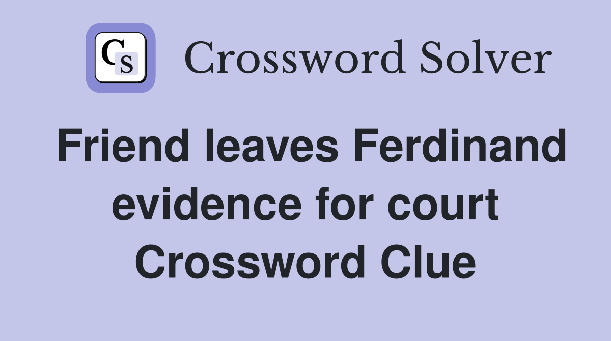 Friend leaves Ferdinand evidence for court Crossword Clue