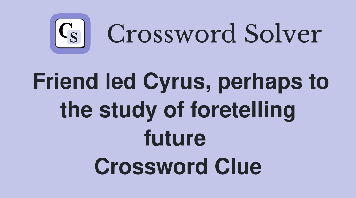 Friend led Cyrus, perhaps to the study of foretelling future  Crossword Clue