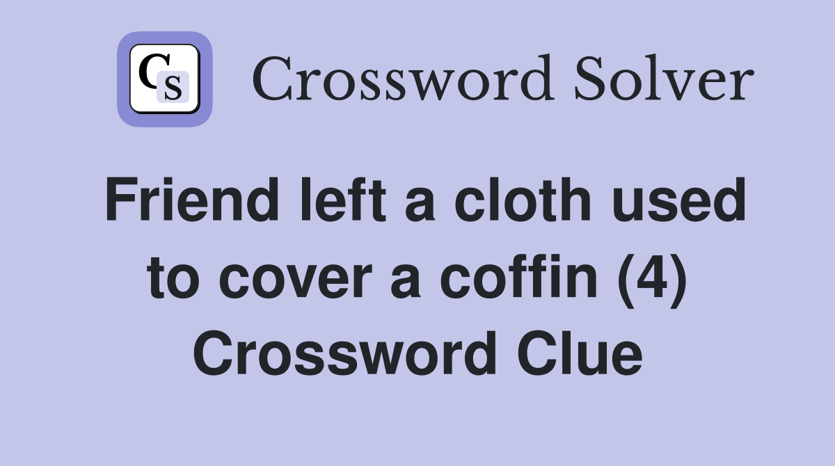 Friend left a cloth used to cover a coffin (4) Crossword Clue
