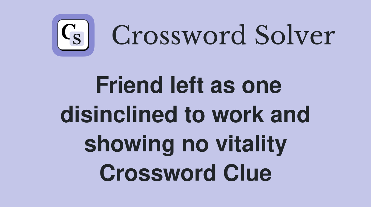 Friend left as one disinclined to work and showing no vitality Crossword Clue