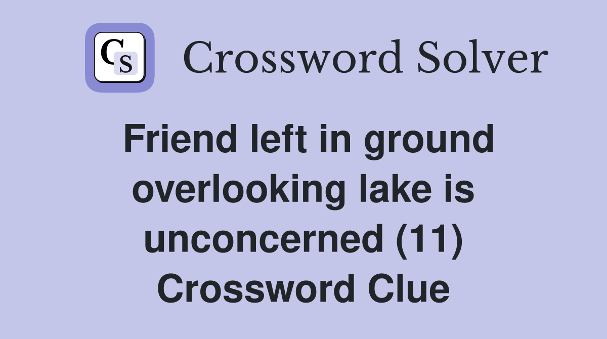 Friend left in ground overlooking lake is unconcerned (11) Crossword Clue