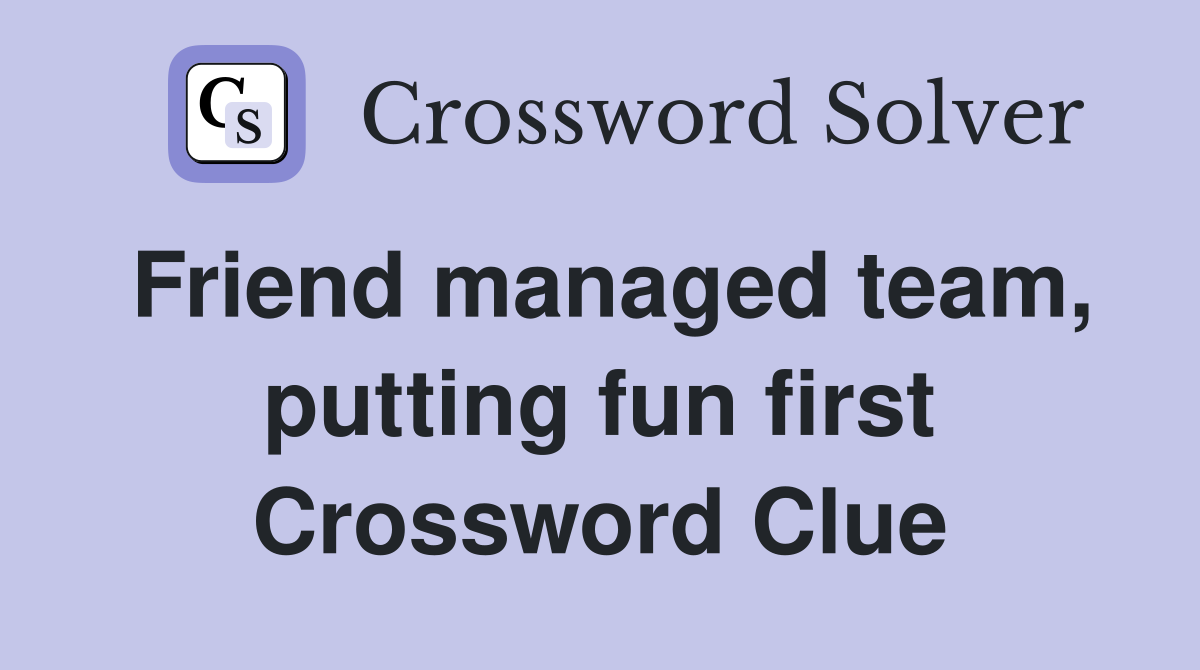 Friend managed team, putting fun first Crossword Clue