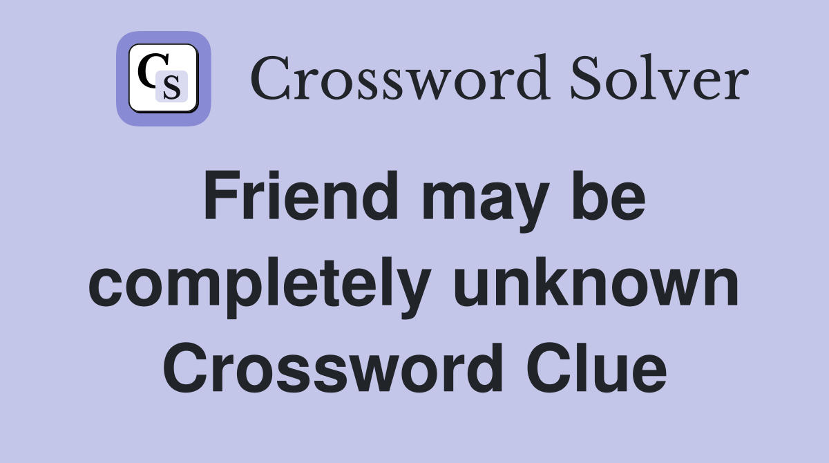 Friend may be completely unknown Crossword Clue