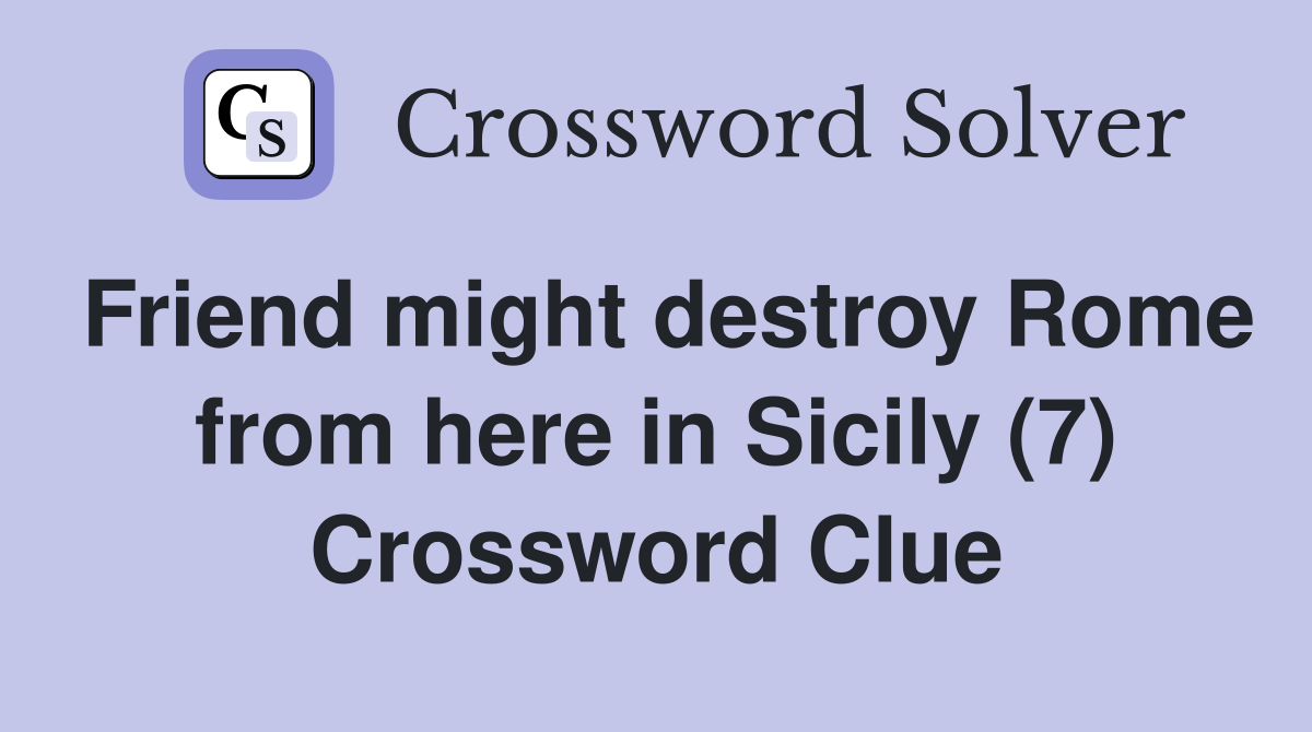 Friend might destroy Rome from here in Sicily (7) Crossword Clue