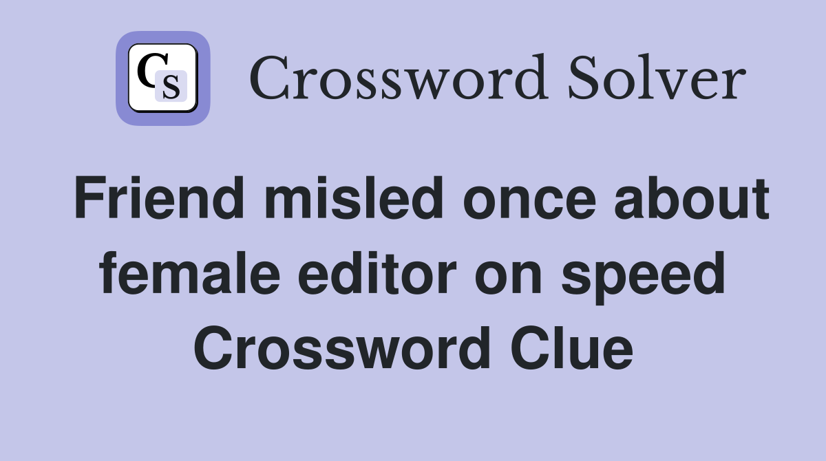 Friend misled once about female editor on speed Crossword Clue