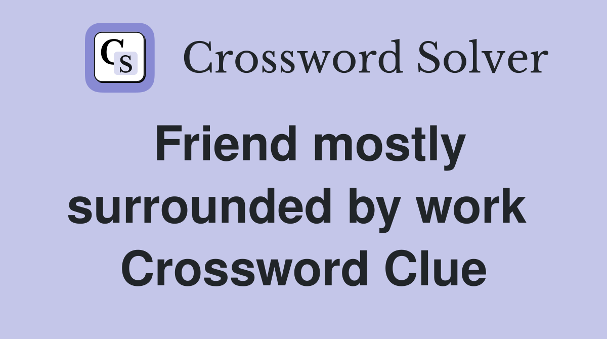 Friend mostly surrounded by work  Crossword Clue