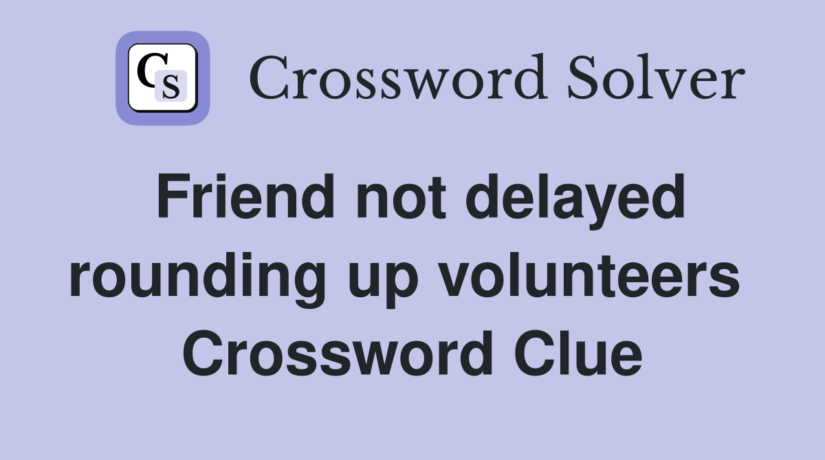 Friend not delayed rounding up volunteers  Crossword Clue