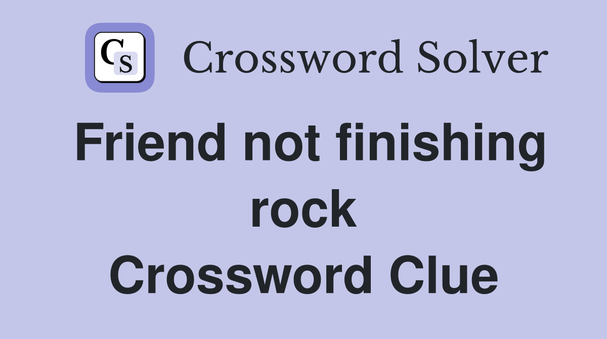 Friend not finishing rock Crossword Clue