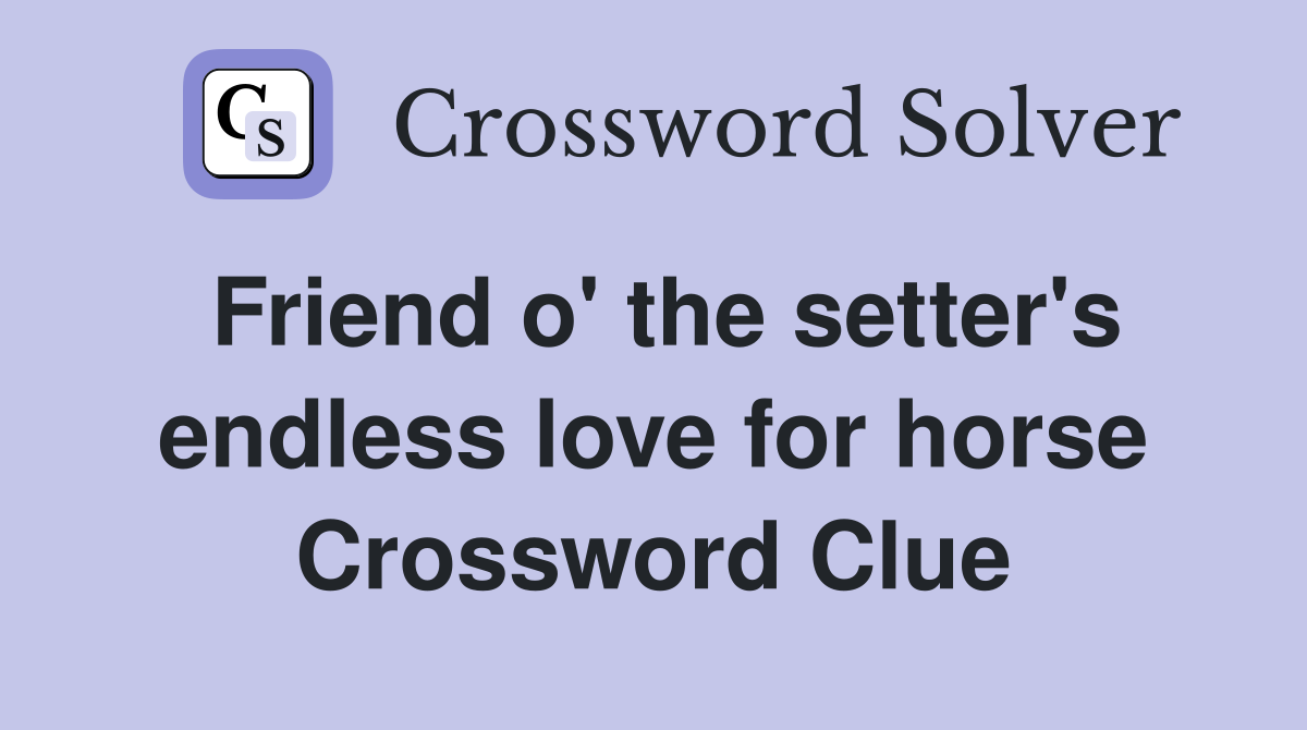 Friend o' the setter's endless love for horse Crossword Clue