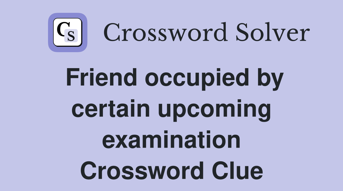 Friend occupied by certain upcoming examination Crossword Clue