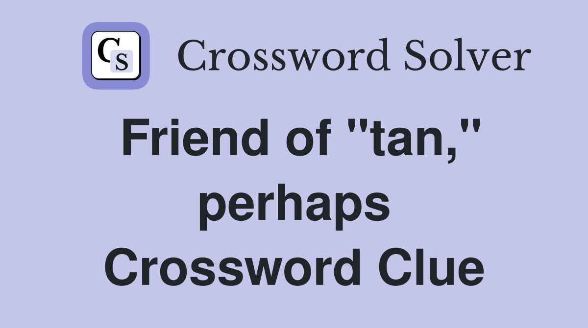 Friend of "tan," perhaps Crossword Clue