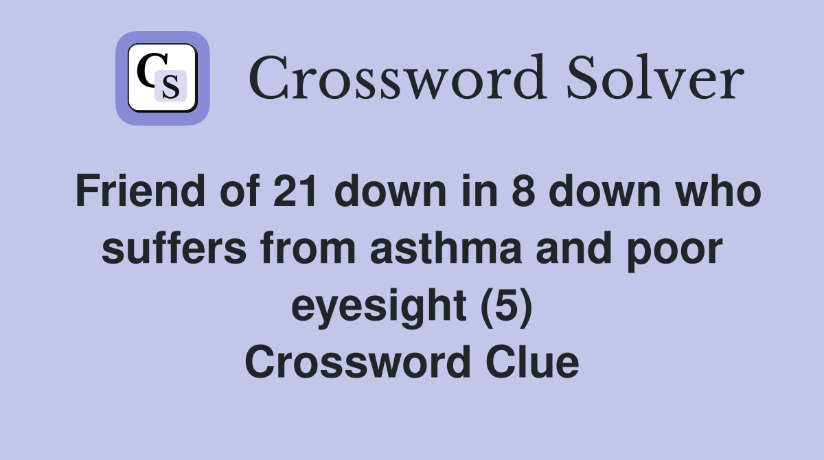 Friend of 21 down in 8 down who suffers from asthma and poor eyesight (5) Crossword Clue