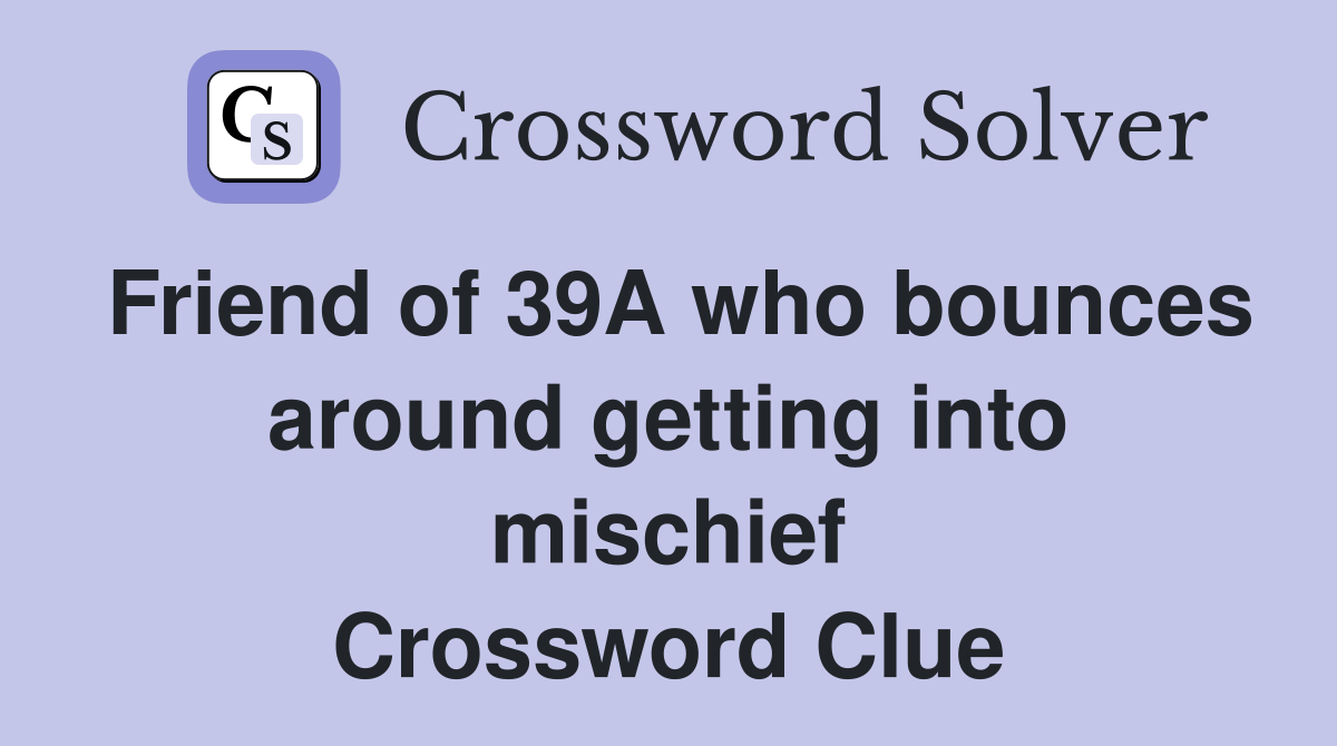Friend of 39A who bounces around getting into mischief Crossword Clue